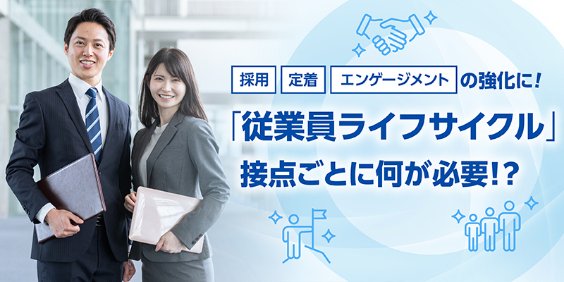 採用・定着・エンゲージメントの強化に！「従業員ライフサイクル」接点ごとに何が必要！？